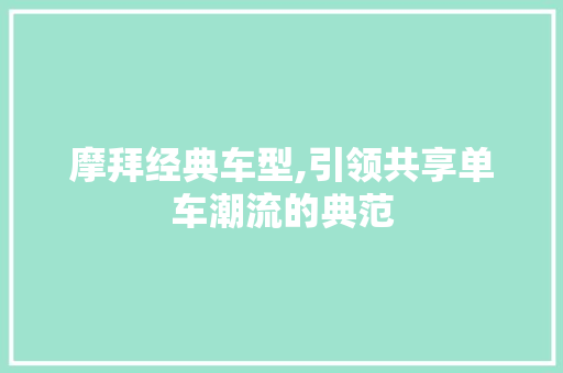 摩拜经典车型,引领共享单车潮流的典范