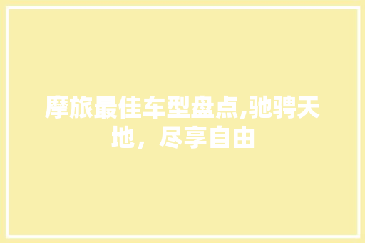 摩旅最佳车型盘点,驰骋天地，尽享自由