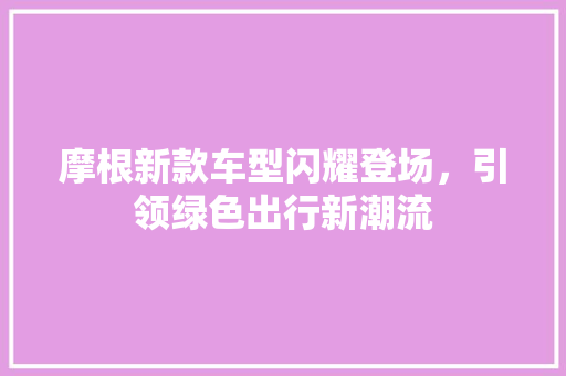 摩根新款车型闪耀登场，引领绿色出行新潮流