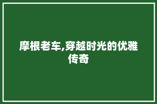 摩根老车,穿越时光的优雅传奇