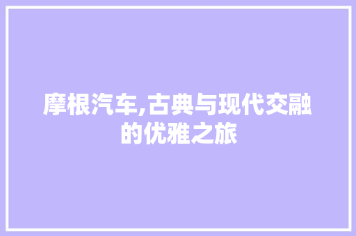 摩根汽车,古典与现代交融的优雅之旅