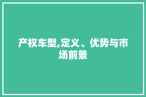 产权车型,定义、优势与市场前景