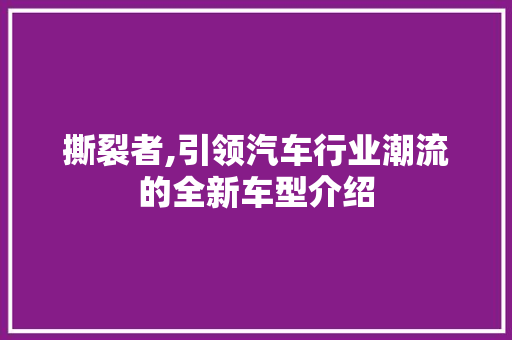 撕裂者,引领汽车行业潮流的全新车型介绍