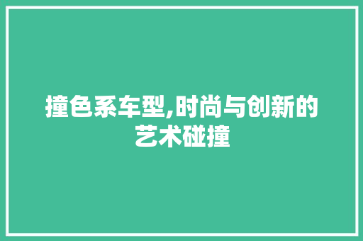 撞色系车型,时尚与创新的艺术碰撞