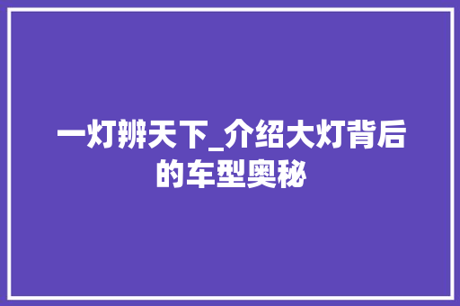 一灯辨天下_介绍大灯背后的车型奥秘