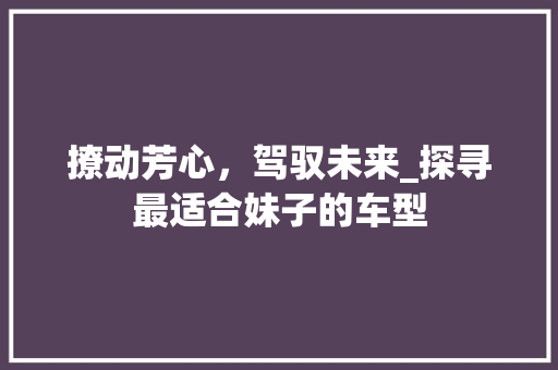 撩动芳心，驾驭未来_探寻最适合妹子的车型