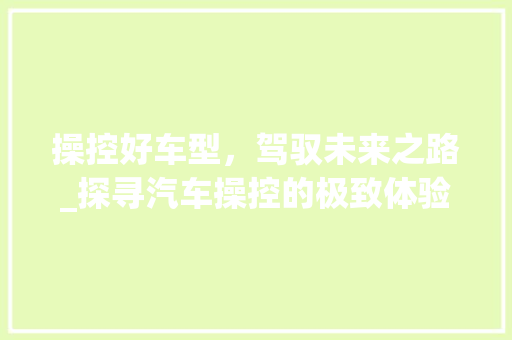 操控好车型，驾驭未来之路_探寻汽车操控的极致体验