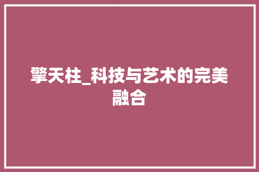 擎天柱_科技与艺术的完美融合