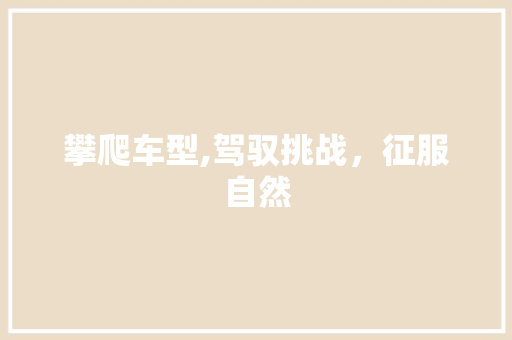 攀爬车型,驾驭挑战，征服自然