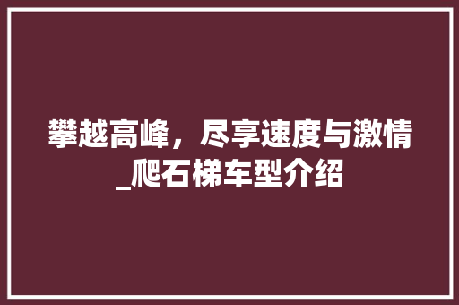 攀越高峰，尽享速度与激情_爬石梯车型介绍