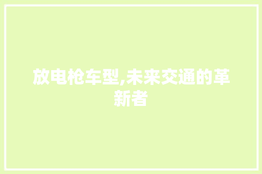 放电枪车型,未来交通的革新者