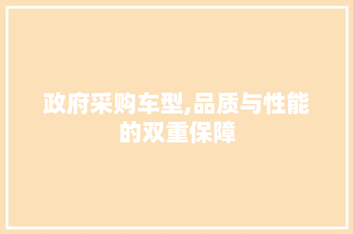 政府采购车型,品质与性能的双重保障