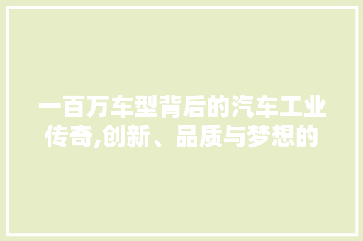 一百万车型背后的汽车工业传奇,创新、品质与梦想的交响