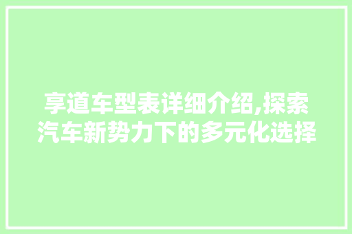 享道车型表详细介绍,探索汽车新势力下的多元化选择