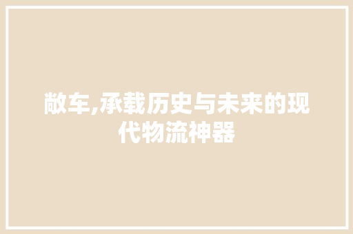 敞车,承载历史与未来的现代物流神器