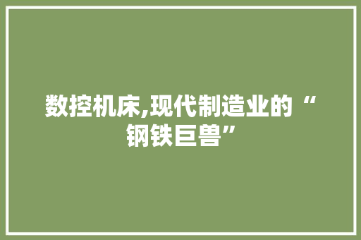 数控机床,现代制造业的“钢铁巨兽”