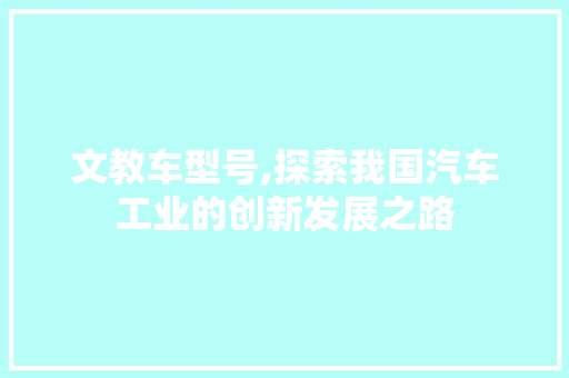 文教车型号,探索我国汽车工业的创新发展之路