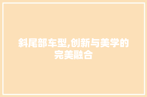 斜尾部车型,创新与美学的完美融合