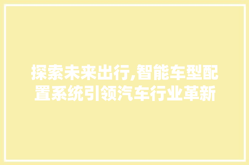 探索未来出行,智能车型配置系统引领汽车行业革新