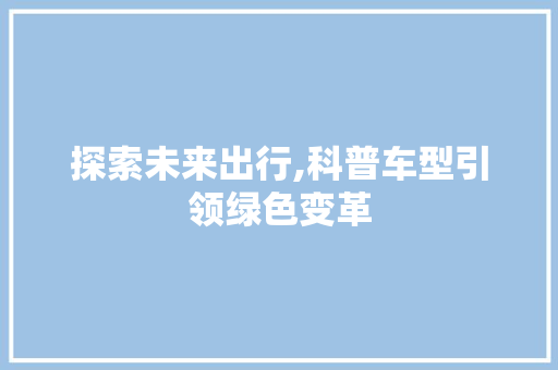 探索未来出行,科普车型引领绿色变革