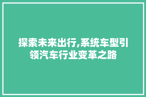 探索未来出行,系统车型引领汽车行业变革之路