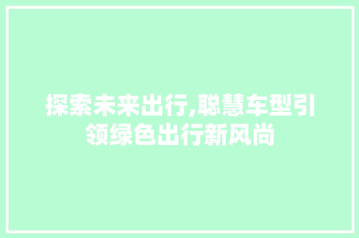 探索未来出行,聪慧车型引领绿色出行新风尚