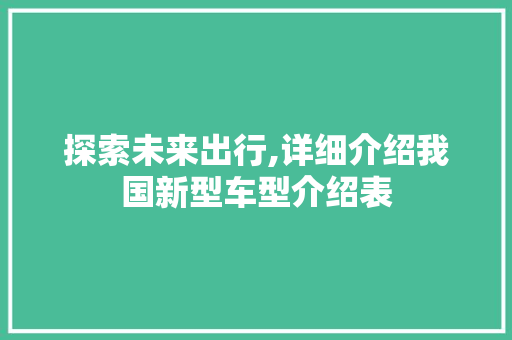探索未来出行,详细介绍我国新型车型介绍表