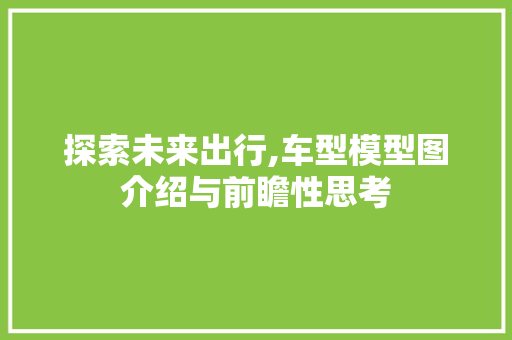 探索未来出行,车型模型图介绍与前瞻性思考