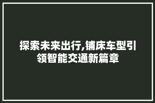 探索未来出行,铺床车型引领智能交通新篇章