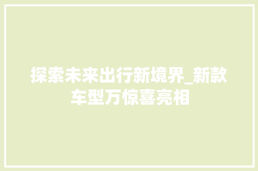 探索未来出行新境界_新款车型万惊喜亮相
