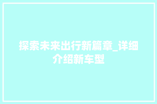 探索未来出行新篇章_详细介绍新车型