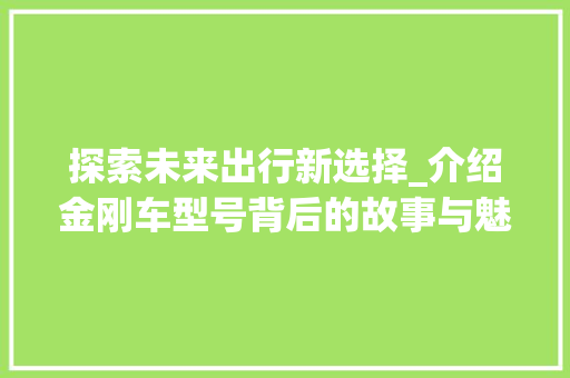 探索未来出行新选择_介绍金刚车型号背后的故事与魅力