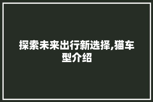探索未来出行新选择,猫车型介绍