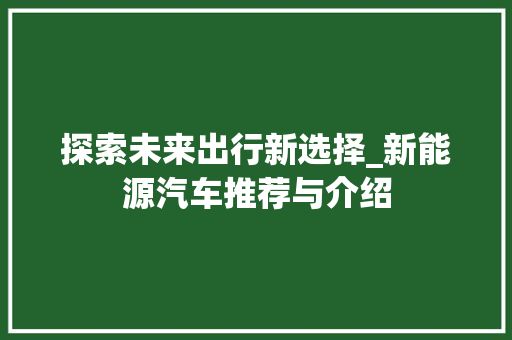 探索未来出行新选择_新能源汽车推荐与介绍