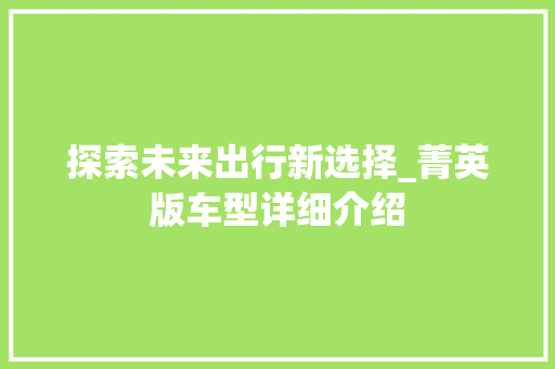 探索未来出行新选择_菁英版车型详细介绍