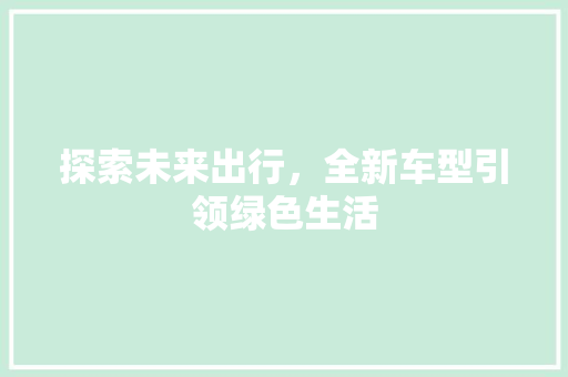 探索未来出行，全新车型引领绿色生活
