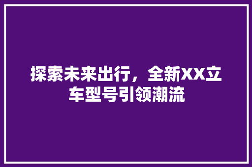 探索未来出行，全新XX立车型号引领潮流