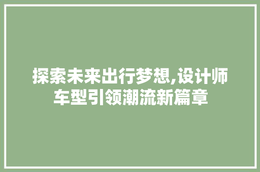 探索未来出行梦想,设计师车型引领潮流新篇章