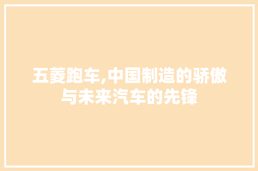 五菱跑车,中国制造的骄傲与未来汽车的先锋
