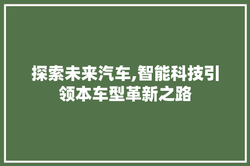 探索未来汽车,智能科技引领本车型革新之路