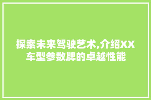 探索未来驾驶艺术,介绍XX车型参数牌的卓越性能