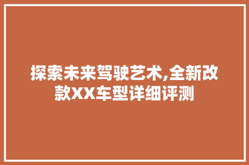 探索未来驾驶艺术,全新改款XX车型详细评测