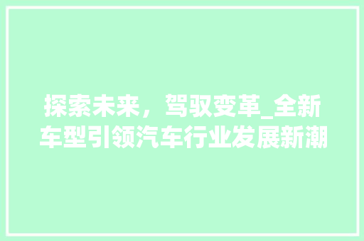 探索未来，驾驭变革_全新车型引领汽车行业发展新潮流