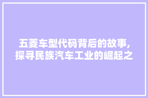 五菱车型代码背后的故事,探寻民族汽车工业的崛起之路 底盘配件