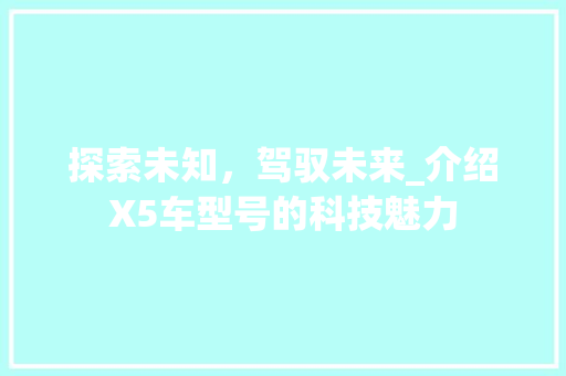 探索未知，驾驭未来_介绍X5车型号的科技魅力