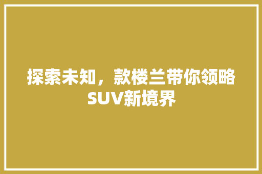 探索未知，款楼兰带你领略SUV新境界