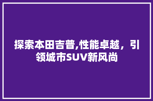 探索本田吉普,性能卓越，引领城市SUV新风尚