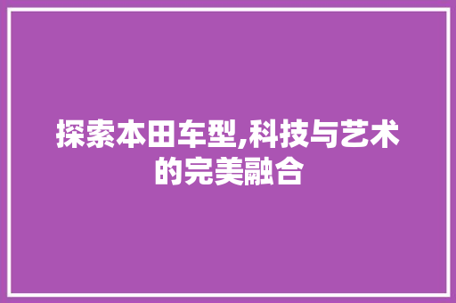 探索本田车型,科技与艺术的完美融合