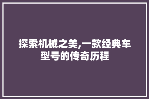 探索机械之美,一款经典车型号的传奇历程