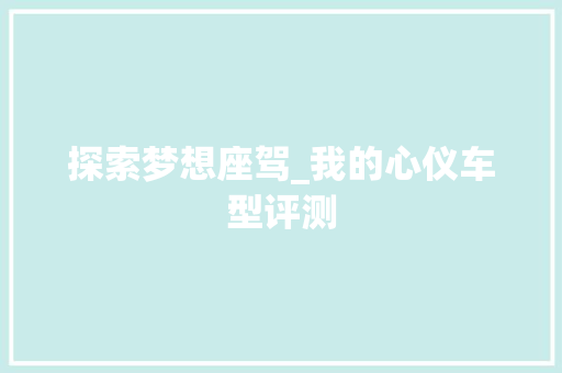 探索梦想座驾_我的心仪车型评测